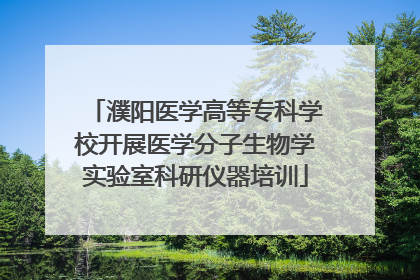 濮阳医学高等专科学校开展医学分子生物学实验室科研仪器培训